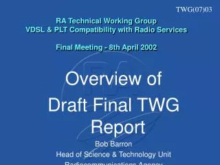 Overview of Draft Final TWG Report Bob Barron Head of Science &amp; Technology Unit