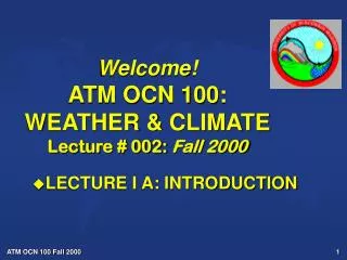 Welcome! ATM OCN 100: WEATHER &amp; CLIMATE Lecture # 002: Fall 2000