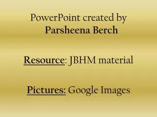 PowerPoint created by Parsheena Berch Resource : JBHM material Pictures: Google Images