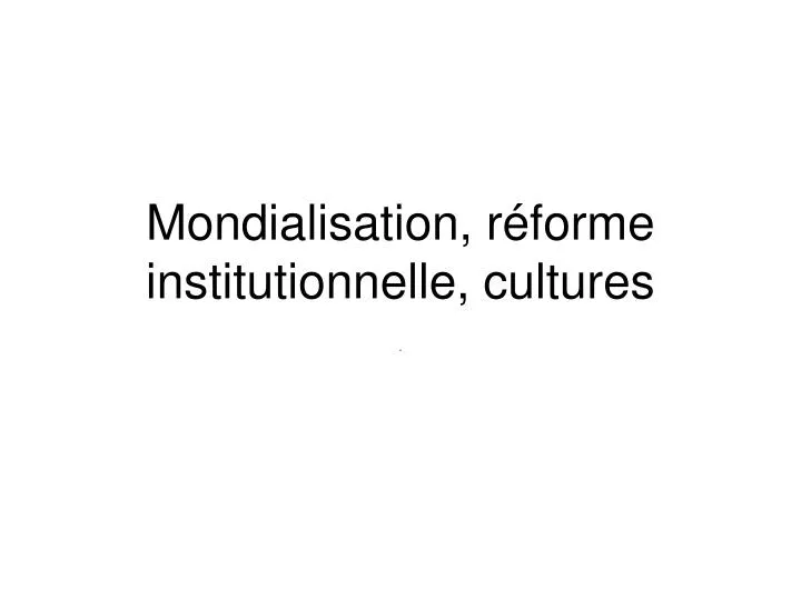 mondialisation r forme institutionnelle cultures