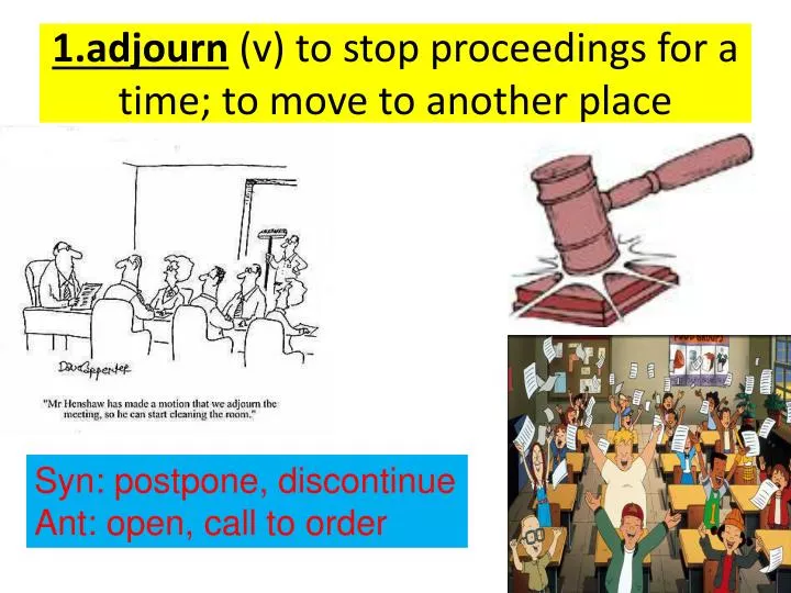 1 adjourn v to stop proceedings for a time to move to another place