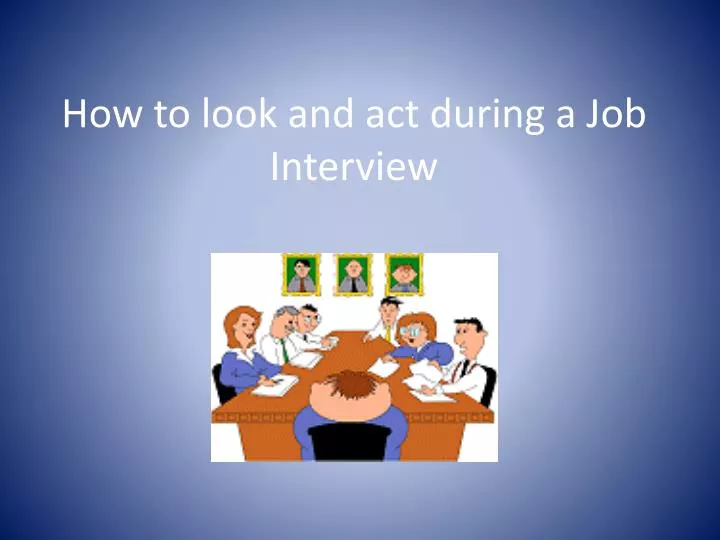 how to look and act during a job interview