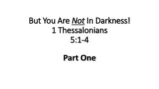 But You Are Not In Darkness! 1 Thessalonians 5:1-4