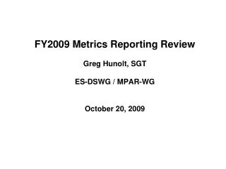 FY2009 Metrics Reporting Review Greg Hunolt, SGT ES-DSWG / MPAR-WG October 20, 2009
