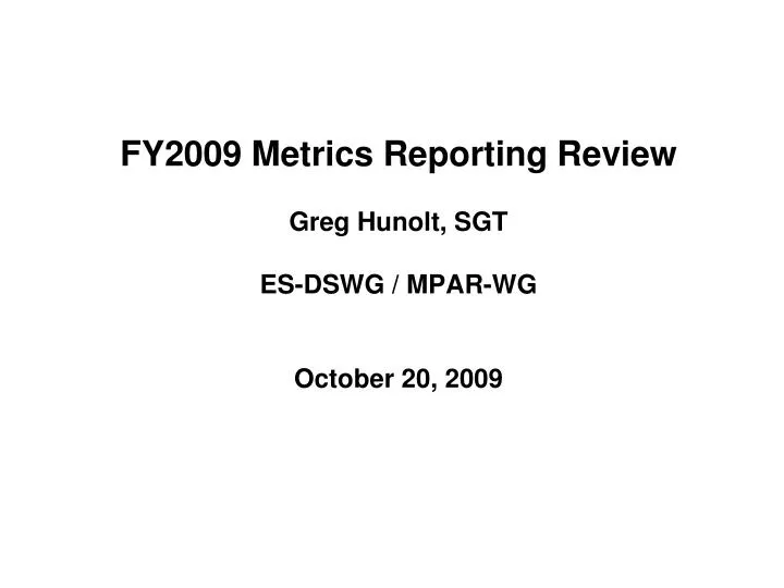 fy2009 metrics reporting review greg hunolt sgt es dswg mpar wg october 20 2009
