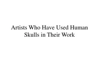 Artists Who Have Used Human Skulls in Their Work