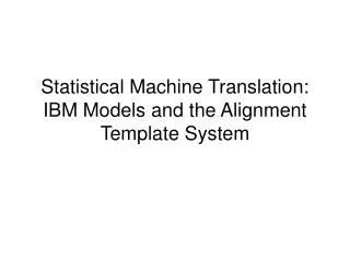Statistical Machine Translation: IBM Models and the Alignment Template System