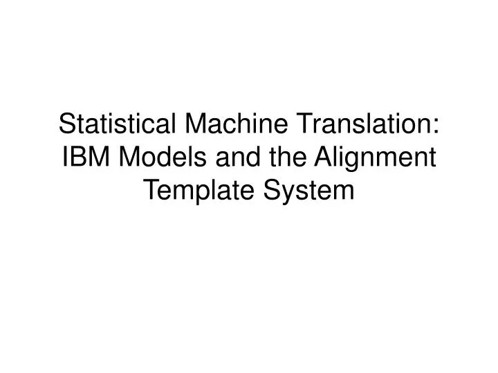 statistical machine translation ibm models and the alignment template system