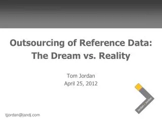 Outsourcing of Reference Data: The Dream vs. Reality Tom Jordan April 25, 2012