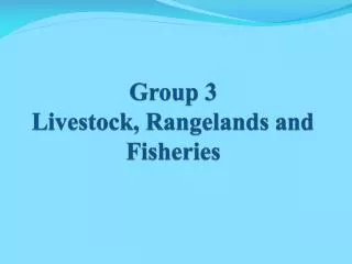 Group 3 Livestock, Rangelands and Fisheries