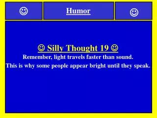 ? Silly Thought 19 ? Remember, light travels faster than sound.