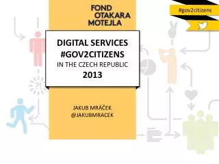 DIGITAL SERVICES #GOV2CITIZENS IN THE CZECH REPUBLIC 2013