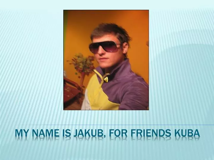 my name is jakub for friends kuba