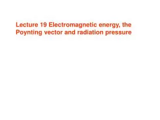 Lecture 19 Electromagnetic energy, the Poynting vector and radiation pressure