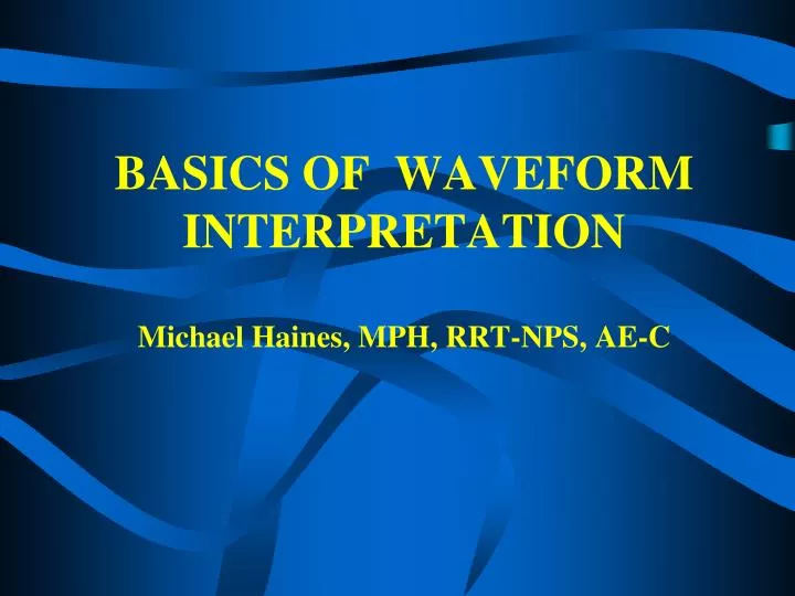 basics of waveform interpretation michael haines mph rrt nps ae c