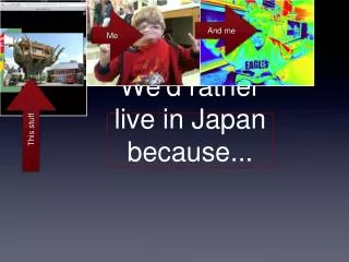 We'd rather live in Japan because...