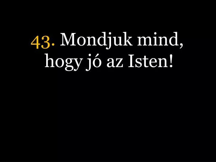 43 mondjuk mind hogy j az isten