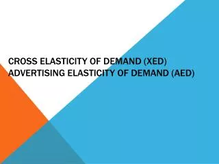 Cross elasticity of demand (XED) Advertising elasticity of demand (AED)