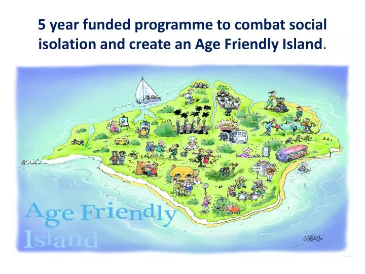 5 year funded programme to combat social isolation and create an age friendly island