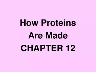 How Proteins Are Made CHAPTER 12