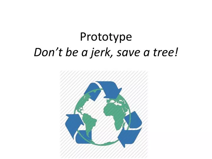prototype don t be a jerk save a tree