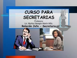 CURSO PARA SECRETARIAS Profesora: Lic. Myrtha Obregón Martín MSc. Relación Jefe - Secretaria