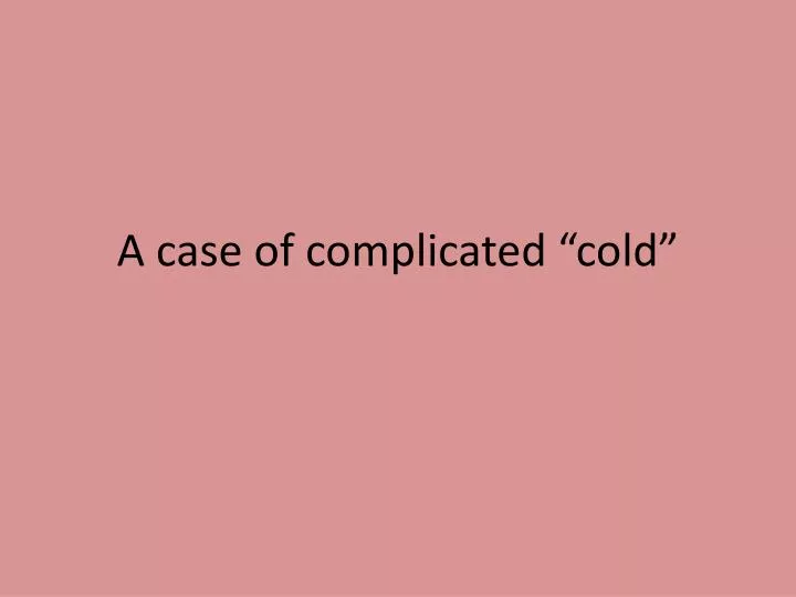 a case of complicated cold