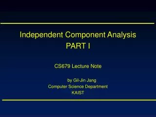 Independent Component Analysis PART I CS679 Lecture Note by Gil-Jin Jang