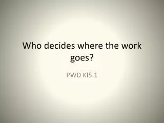 Who decides where the work goes?