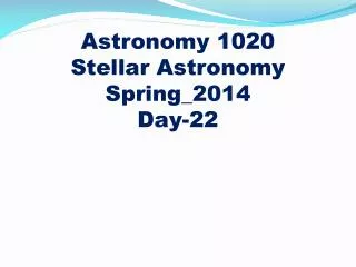 Astronomy 1020
Stellar Astronomy Spring_2014 Day-22