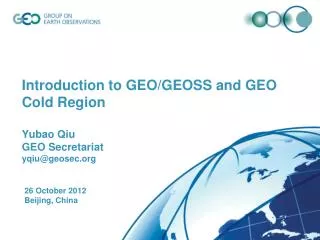 Introduction to GEO/GEOSS and GEO Cold Region Yubao Qiu GEO Secretariat yqiu @geosec