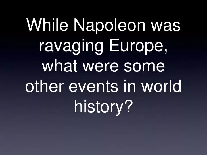 while napoleon was ravaging europe what were some other events in world history