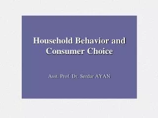 Household Behavior and Consumer Choice Asst. Prof. Dr. Serdar AYAN