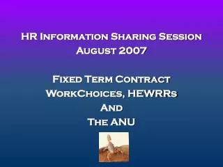HR Information Sharing Session August 2007 Fixed Term Contract WorkChoices, HEWRRs And The ANU