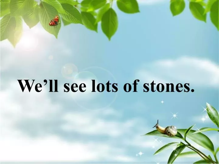 we ll see lots of stones