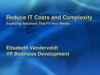 Reduce IT Costs and Complexity Exploring Solutions That Fit Your Needs