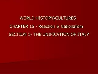 WORLD HISTORY/CULTURES	 CHAPTER 15 - Reaction &amp; Nationalism SECTION 1- THE UNIFICATION OF ITALY