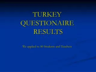 TURKEY QUESTIONAIRE RESULTS We applied to 80 Students and Teachers