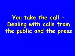 You take the call - Dealing with calls from the public and the press