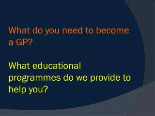 What do you need to become a GP? What educational programmes do we provide to help you?
