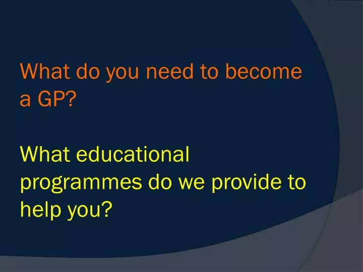 what do you need to become a gp what educational programmes do we provide to help you
