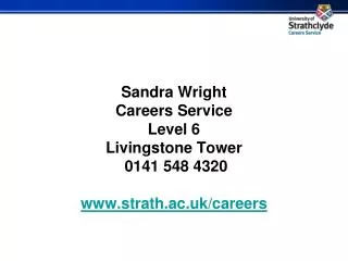 Sandra Wright Careers Service Level 6 Livingstone Tower 0141 548 4320 strath.ac.uk/careers