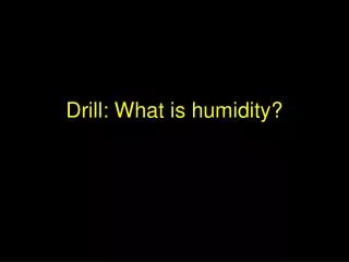 Drill: What is humidity?