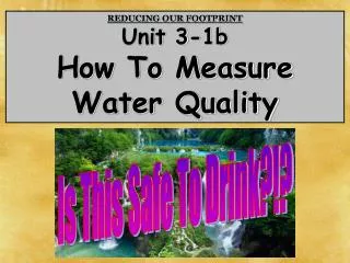 REDUCING OUR FOOTPRINT Unit 3-1b How To Measure Water Quality