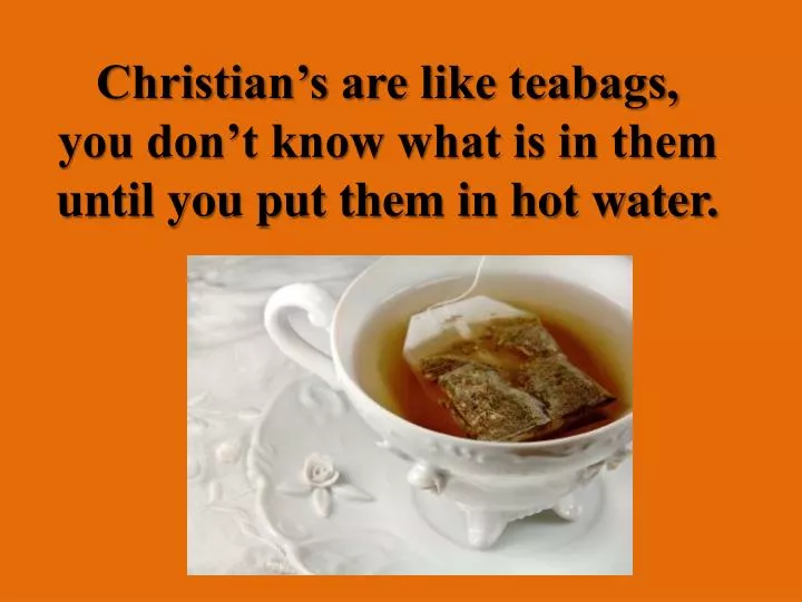 christian s are like teabags you don t know what is in them until you put them in hot water