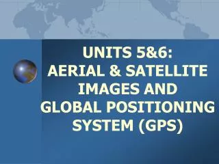 UNITS 5&amp;6: AERIAL &amp; SATELLITE IMAGES AND GLOBAL POSITIONING SYSTEM (GPS )