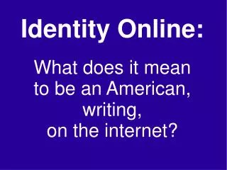 Identity Online: What does it mean to be an American, writing, on the internet?