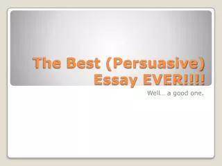 The Best (Persuasive) Essay EVER!!!!