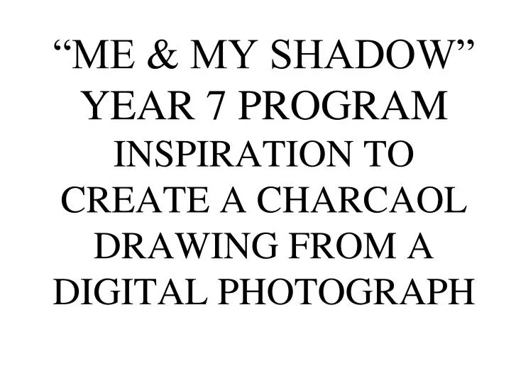 me my shadow year 7 program inspiration to create a charcaol drawing from a digital photograph