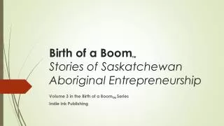Birth of a Boom TM Stories of Saskatchewan Aboriginal Entrepreneurship